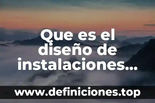 Por que es importante conocer las instalaciones de la empresa 4 Que es el diseño de instalaciones industriales