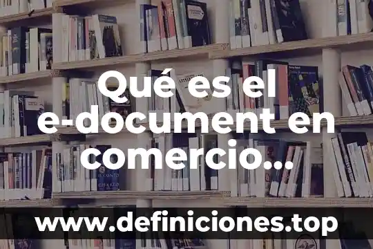 Qué es el comercio exterior e inversión 4 Qué es el e-document en comercio exterior