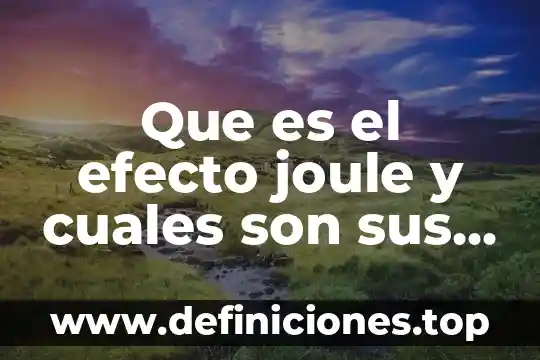 Que es la herencia y cueles son sus funciones 7 Que es el efecto joule y cuales son sus aplicaciones