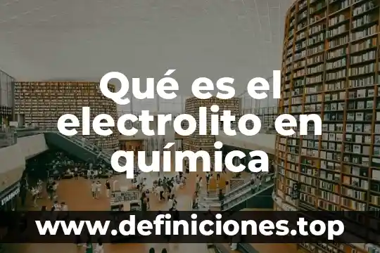 Qué es la producción química 5 Qué es el electrolito en química