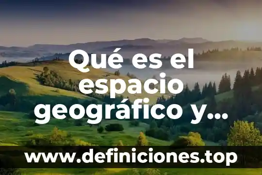 Que es relacional en el espacio geografico 7 Qué es el espacio geográfico y cómo se clasifica