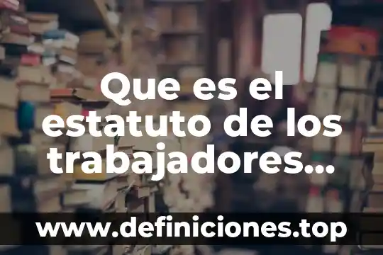 Que es el involucramiento en los trabajadores 7 Que es el estatuto de los trabajadores de la educacion