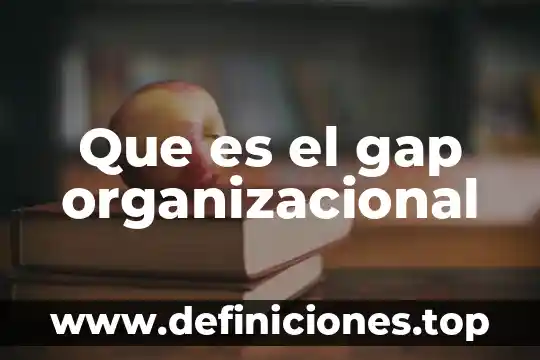 Que es intervenciones organizacional 5 Que es el gap organizacional