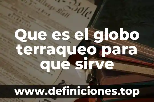 Para que es importante el globo terraqueo 4 Que es el globo terraqueo para que sirve