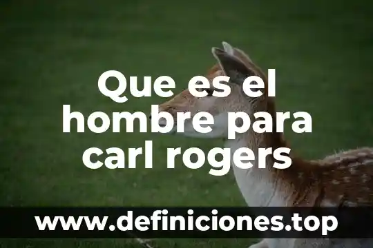 Que es admirar a un hombre 4 Que es el hombre para carl rogers