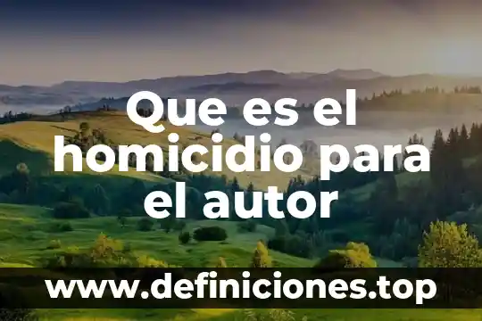 Que es caracter con autor 8 Que es el homicidio para el autor