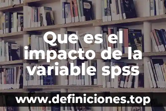 Que es una variable administrativa 4 Que es el impacto de la variable spss