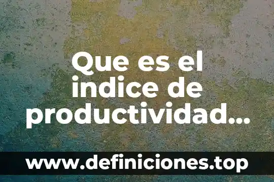 Que es un analisis de factores en investigacion cualitativa 6 Que es el indice de productividad de factores
