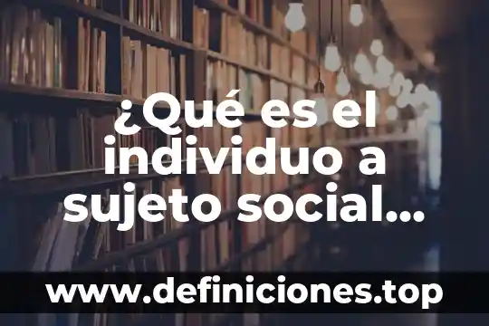 Que es individuo en individuo y sociedad 3 ¿Qué es el individuo a sujeto social en la pedagogía?