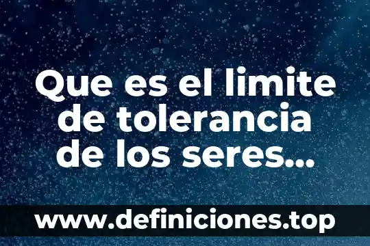 Que es una unidad estructural de los seres vivos 8 Que es el limite de tolerancia de los seres vivos