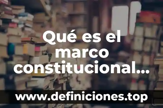 Qué es el marco constitucional concepto