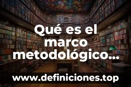 Que es marco metodológico de la investigación 3 Qué es el marco metodológico de un trabajo de investigación