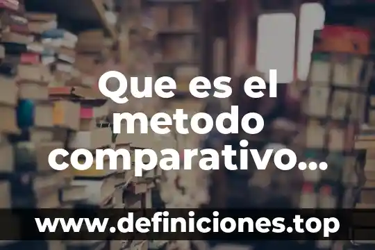 Que es un cuadro comparativo de costos historicos y predeterminados 4 Que es el metodo comparativo en las ciencias sociales