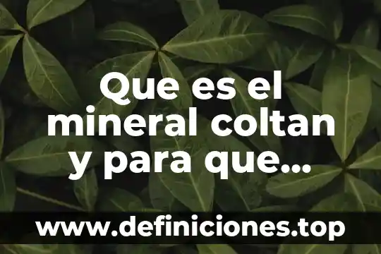 Que es la forma cristalina de un mineral 8 Que es el mineral coltan y para que sirve