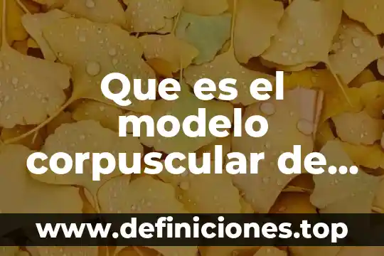 Que es el volumen corpuscular medio bajo 4 Que es el modelo corpuscular de la materia texto