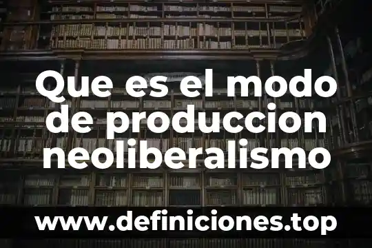 Que es el neoliberalismo y los derechos humanos 3 Que es el modo de produccion neoliberalismo
