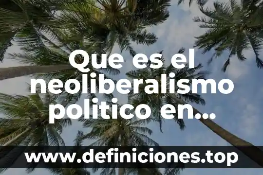 Que es el neoliberalismo y los derechos humanos 6 Que es el neoliberalismo politico en mexico
