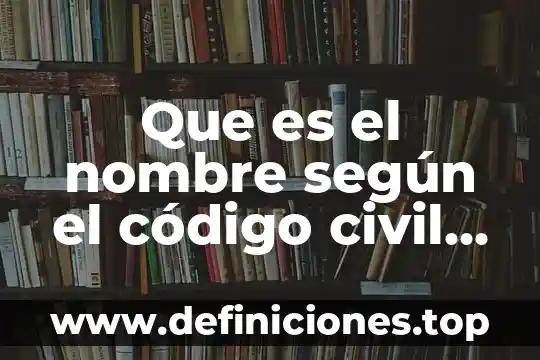 Que es el nombre según el código civil federal