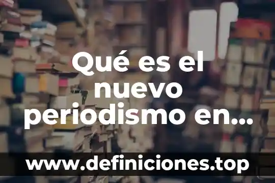 Qué es el nuevo periodismo en investigación