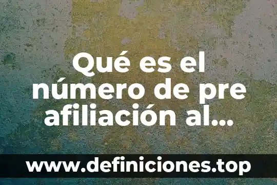 Qué es el número de pre afiliación al seguro social
