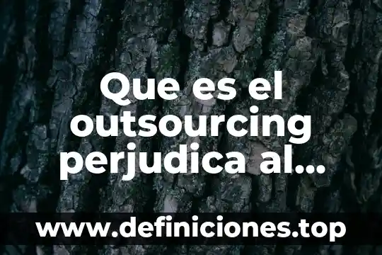 Que es el outsourcing internacional 3 Que es el outsourcing perjudica al trabajador