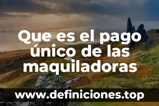 Que es el pago único de las maquiladoras