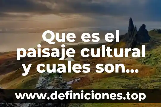 Que es el paisaje cultural y cuales son sus elementos