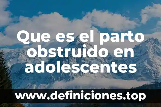 Que es parto pretermino 3 Que es el parto obstruido en adolescentes