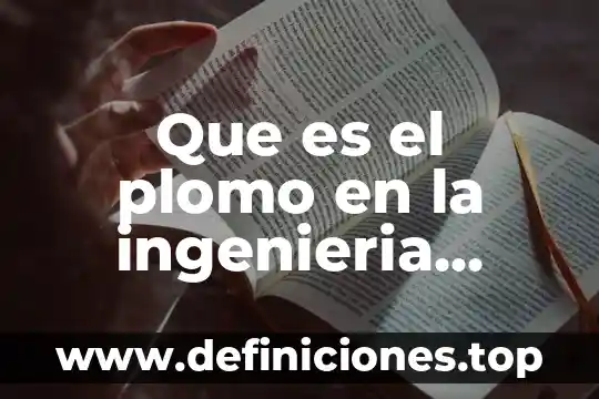 Que es plomo y para que sirve 4 Que es el plomo en la ingenieria industrial