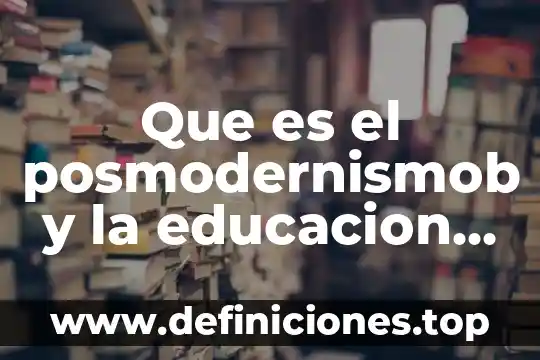 Que es el posmodernismob y la educacion redalyc