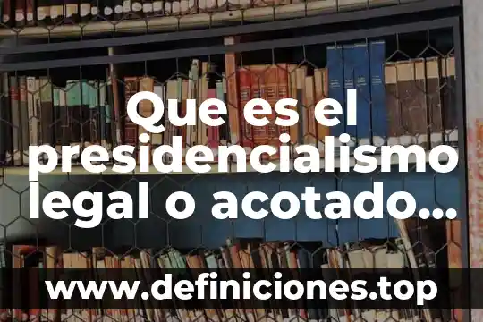 Que es el presidencialismo legal o acotado en mexico