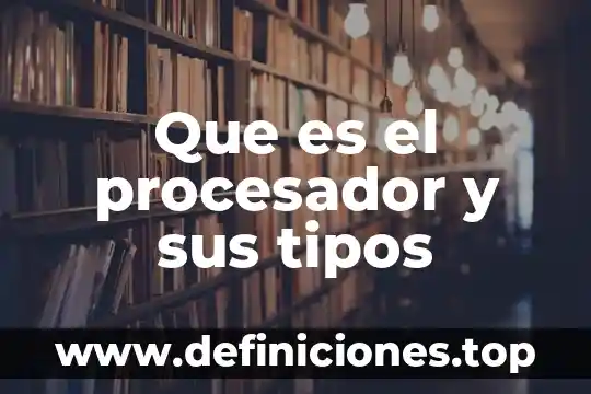 Que es el procesador y sus tipos