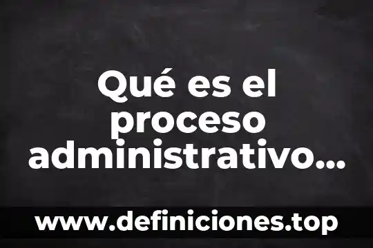 Que es un dictamen juridico administrativo 4 Qué es el proceso administrativo actual