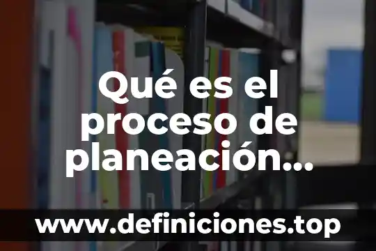 Qué es el proceso de planeación según autores