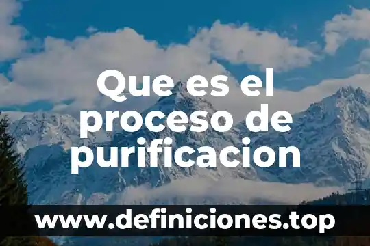 Qué es purificación en química 4 Que es el proceso de purificacion