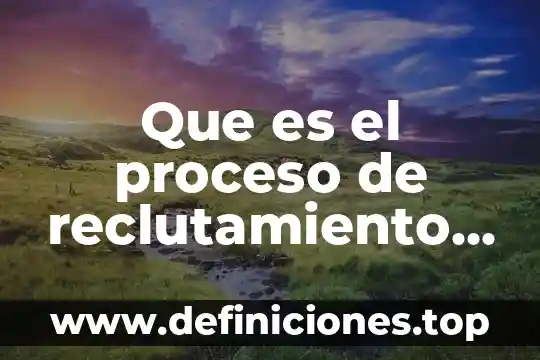 Que es el proceso de reclutamiento seleccion y contratacion personal