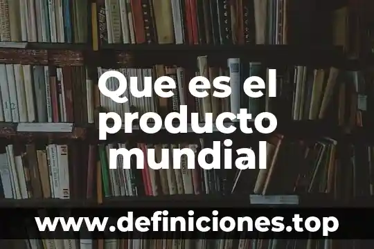 Que es el producto mundial