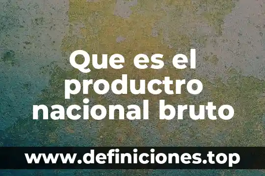 Que es el productro nacional bruto