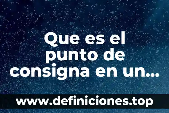 Que es el proceso conquetivo 4 Que es el punto de consigna en un proceso
