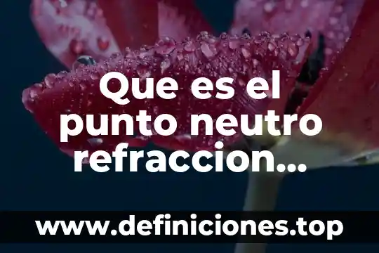 Que es indice de refraccion y en que se aplica 8 Que es el punto neutro refraccion ocular