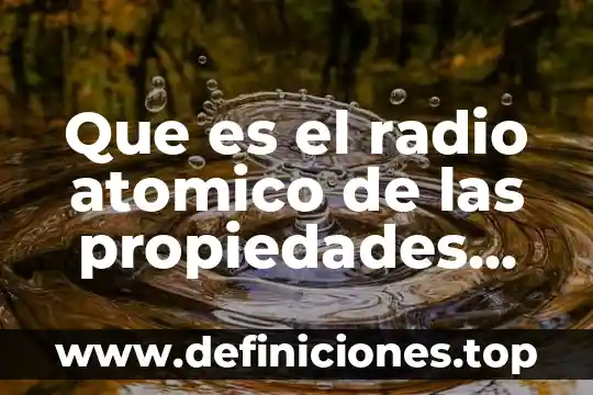 Admirar que es 4 Que es el radio atomico de las propiedades periodicas