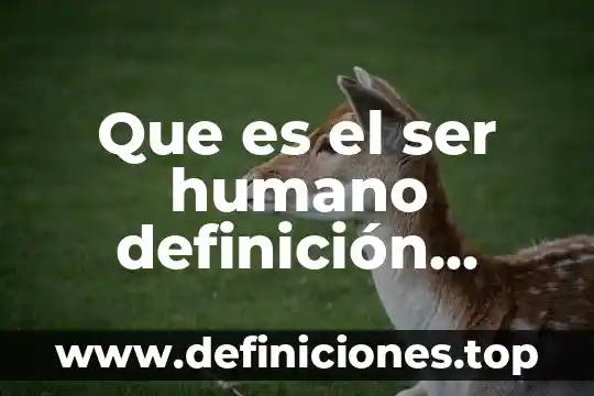 Que es el ser humano definición científica