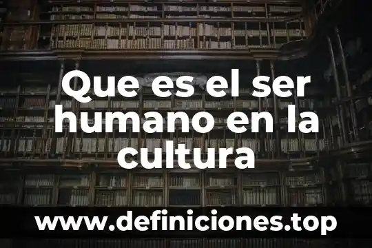 Que es el ser humano en la cultura