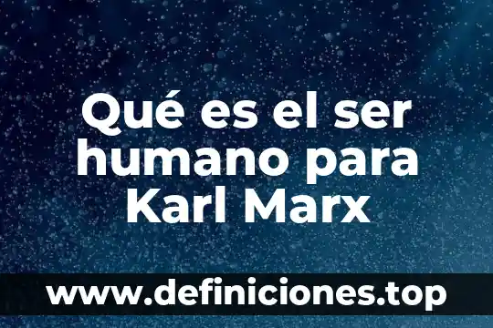 Qué es el ser humano para Karl Marx