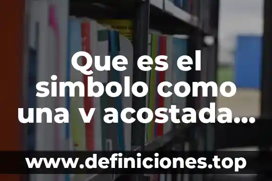 Que es el simbolo como una v acostada en matemáticas