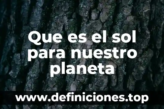 Que es el sol para nuestro planeta