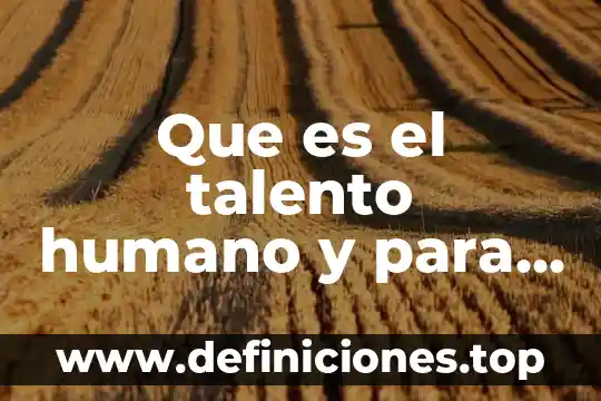 Que es talento humano concepto 4 Que es el talento humano y para que sirve