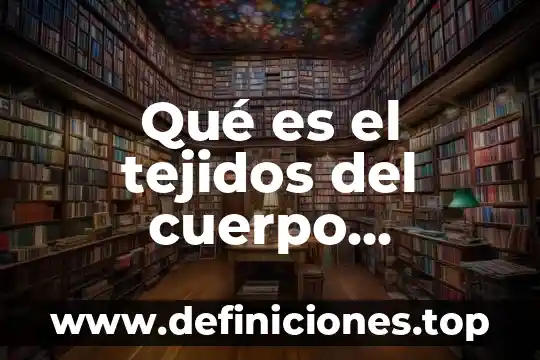 Que es el trasplante de organos y tejidos 5 Qué es el tejidos del cuerpo humano y sus características