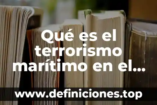 Qué es un transporte marítimo concepto 3 Qué es el terrorismo marítimo en el derecho internacional