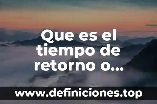Que es una escala del tiempo 5 Que es el tiempo de retorno o regreso